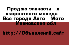 Продаю запчасти 2-х скоростного мопеда - Все города Авто » Мото   . Ивановская обл.